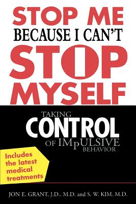 Stop Me Because I Can't Stop Myself: Taking Control of Impulsive Behavior By Jon Grant, S. W. Kim Cover Image