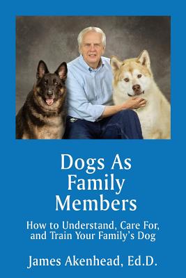 Dogs As Family Members: How to Understand, Care For, and Train Your Family's Dog By James Akenhead Cover Image