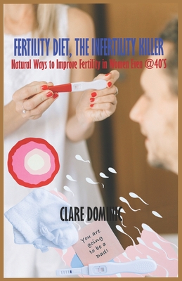 Fertility Diet, The Infertility Killer: Natural Ways To Improve Fertility In Women Even At 40'S By Clare Dominic Cover Image