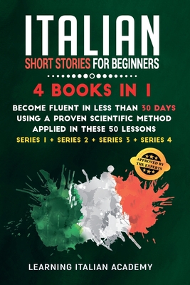 Italian Short Stories for Beginners: 4 Books in 1: Become Fluent in Less Than 30 Days Using a Proven Scientific Method Applied in These 50 Lessons. (S Cover Image