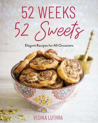 52 Weeks, 52 Sweets: Elegant Recipes for All Occasions (Easy Desserts) (Birthday Gift for Mom) By Vedika Luthra, Gemma Stafford (Foreword by) Cover Image