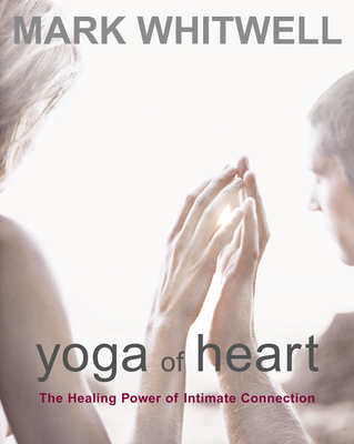 Yoga of Heart: The Healing Power of Intimate Connection By Mark Whitwell Cover Image