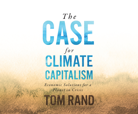 The Case for Climate Capitalism: Economic Solutions for a Planet in Crisis By Tom Rand Cover Image