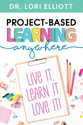Project-Based Learning Anywhere: Live It, Learn It, Love It! By Lori Elliott Cover Image