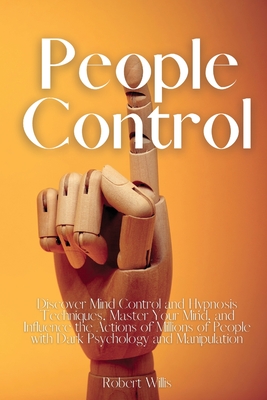 People Control: Discover Mind Control and Hypnosis Techniques, Master Your Mind, and Influence the Actions of Millions of People with Cover Image