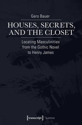 Houses, Secrets, and the Closet: Locating Masculinities from the Gothic Novel to Henry James (Lettre) Cover Image