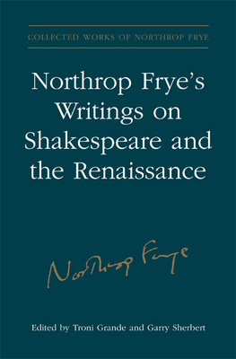Northrop Frye's Writings on Shakespeare and the Renaissance (Collected Works of Northrop Frye #28) By Northrop Frye, Troni y. Grande (Editor), Garry Sherbert (Editor) Cover Image