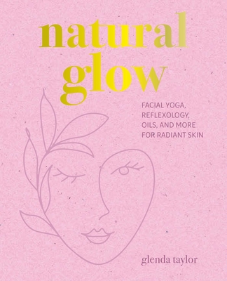 Natural Glow: Facial yoga, reflexology, oils, and more for radiant skin By Glenda Taylor Cover Image