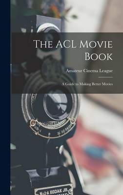 The ACL Movie Book; a Guide to Making Better Movies By Amateur Cinema League (Created by) Cover Image