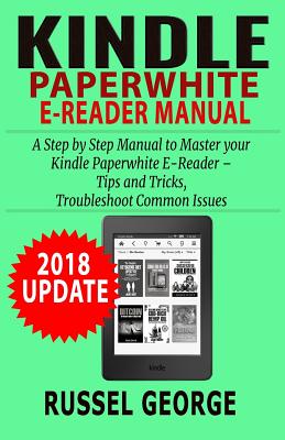 Kindle Paperwhite E-Reader Manual: Step by Step Manual to Master your Kindle Paperwhite - Tips and Tricks, Troubleshoot Common Issues (2018 Update) Cover Image