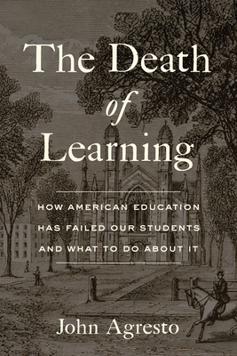 The Death of Learning: How American Education Has Failed Our Students and What to Do about It By John Agresto Cover Image