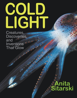 Cold Light: Creatures, Discoveries, and Inventions That Glow By Anita Sitarski Cover Image