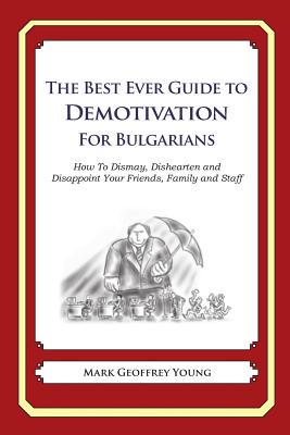 The Best Ever Guide to Demotivation for Bulgarians: How To Dismay, Dishearten and Disappoint Your Friends, Family and Staff By Dick DeBartolo (Introduction by), Mark Geoffrey Young Cover Image