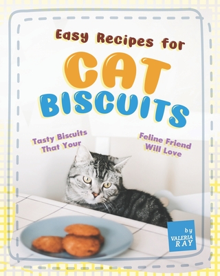 Easy Recipes for Cat Biscuits: Tasty Biscuits That Your Feline Friend Will Love Cover Image
