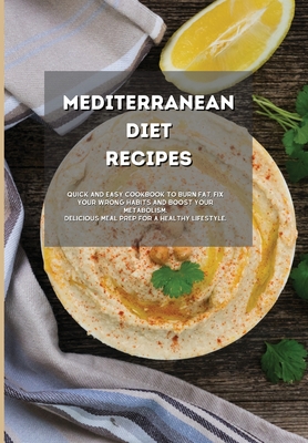 Mediterranean Diet Recipes: Quick and Easy Cookbook to Burn Fat, Fix your Wrong Habits and Boost your Metabolism. Delicious Meal Prep for a Health Cover Image