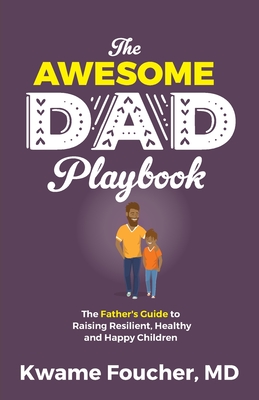 The Awesome Dad Playbook: The Father's Guide to Raising Resilient, Healthy and Happy Children By Kwame Foucher Cover Image