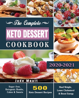 The Complete Keto Dessert Cookbook 2020: 500 Keto Dessert Recipes to Shed Weight, Lower Cholesterol & Boost Energy ( Sugar-free, Ketogenic Bombs, Cake Cover Image