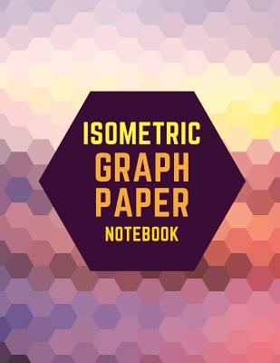 Isometric Graph Paper Notebook: Draw Your Own 3D, Sculpture or Landscaping Geometric Designs! 1/4 inch Equilateral Triangle Isometric Graph Recticle T Cover Image