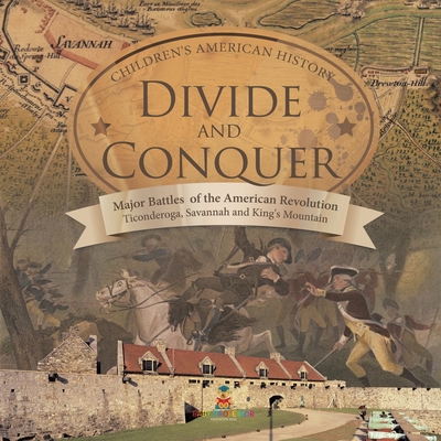 Divide and Conquer Major Battles of the American Revolution: Ticonderoga, Savannah and King's Mountain Fourth Grade History Children's American Histor By Baby Professor Cover Image