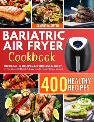 Bariatric Air Fryer Cookbook: 400 HEALTHY RECIPES, EFFORTLESS & TASTY to Lose Weight Quick & Easy Guide + Nutritional Values and Portions Designed f Cover Image
