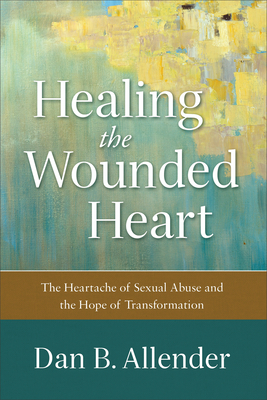 Healing the Wounded Heart: The Heartache of Sexual Abuse and the Hope of Transformation By Dan B. Allender Cover Image