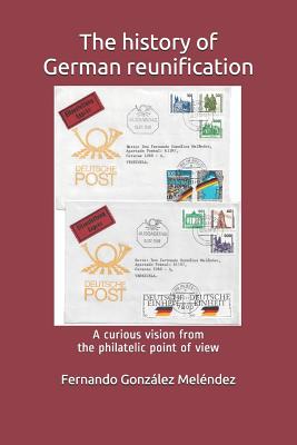 The History of German Reunification: A Curious Vision from the Philatelic Point of View By Fernando Gonzalez Melendez Cover Image