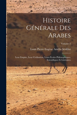 Histoire générale des Arabes; leur empire, leur civilisation, leurs écoles philosophiques, scientifiques et littéraires; Volume 2 Cover Image