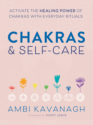 Chakras & Self-Care: Activate the Healing Power of Chakras with Everyday Rituals By Ambi Kavanagh, Poppy Jamie (Foreword by) Cover Image