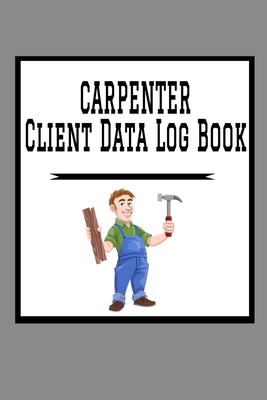 Carpenter Client Data Log Book: 6 x 9 Carpenter Home Project Tracking Address & Appointment Book with A to Z Alphabetic Tabs to Record Personal Custom Cover Image
