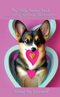 The Little Poetry Book about Loving Pembroke Welsh Corgis (The Little Poetry Dogs Book)