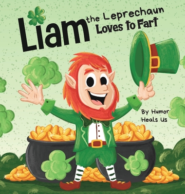 Liam the Leprechaun Loves to Fart: A Rhyming Read Aloud Story Book For Kids About a Leprechaun Who Farts, Perfect for St. Patrick's Day By Humor Heals Us Cover Image