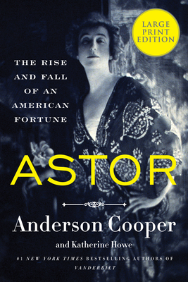 Astor: The Rise and Fall of an American Fortune By Anderson Cooper, Katherine Howe Cover Image
