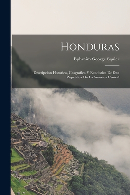 Honduras: Descripcion Historica, Geografica Y Estadistica De Esta República De La America Central By Ephraim George Squier Cover Image