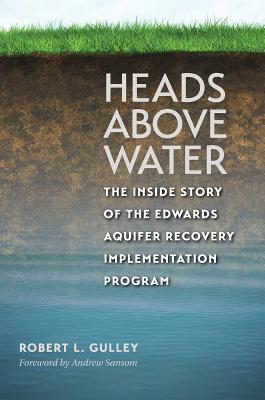 Heads above Water: The Inside Story of the Edwards Aquifer Recovery Implementation Program (Kathie and Ed Cox Jr. Books on Conservation Leadership, sponsored by The Meadows Center for Water and the Environment, Texas State University) By Robert L. Gulley, Andrew Sansom (Foreword by) Cover Image