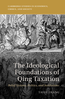 The Ideological Foundations of Qing Taxation: Belief Systems, Politics, and Institutions (Cambridge Studies in Economics) Cover Image
