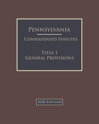 Pennsylvania Consolidated Statutes Title 1 General Provisions 2020 Edition Cover Image
