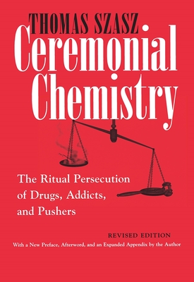 Ceremonial Chemistry: The Ritual Persecution of Drugs, Addicts, and Pushers By Thomas Szasz Cover Image