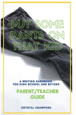 Put Some Pants on That Kid: A Writing Handbook for High School and Beyond (Parent-Teacher Guide) By Crystal Crawford Cover Image