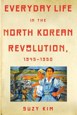 Everyday Life in the North Korean Revolution, 1945-1950 By Suzy Kim Cover Image