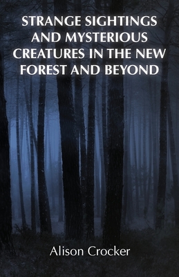 Strange Sightings and Mysterious Creatures in the New Forest and Beyond By Alison Crocker Cover Image