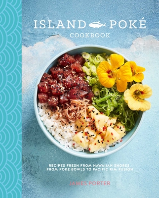 The Island Poké Cookbook: Recipes fresh from Hawaiian shores, from poke bowls to Pacific Rim fusion