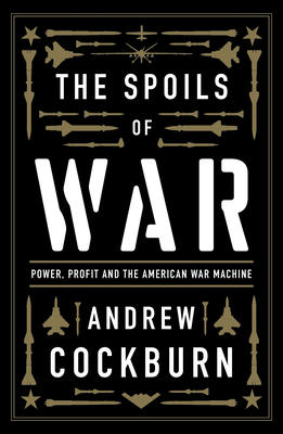 The Spoils of War: Power, Profit and the American War Machine By Andrew Cockburn Cover Image