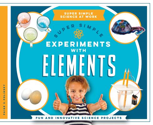 Super Simple Experiments with Elements: Fun and Innovative Science Projects (Super Simple Science at Work) Cover Image