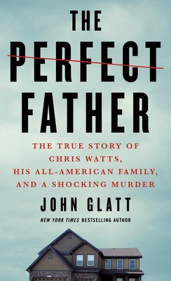 The Perfect Father: The True Story of Chris Watts, His All-American Family, and a Shocking Murder Cover Image