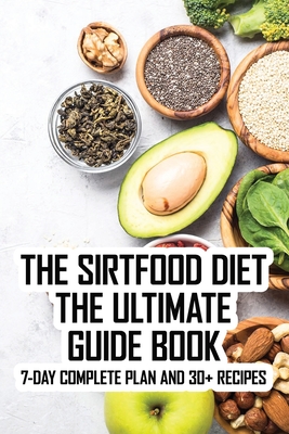 The Sirtfood Diet The Ultimate Guide Book: 7-Day Complete Plan And 30+ Recipes: Beginner'S Guide For The Celebrities' Diet By Naomi Parks Cover Image