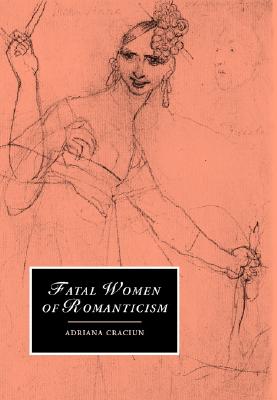 Fatal Women of Romanticism (Cambridge Studies in Romanticism #54) By Adriana Craciun Cover Image