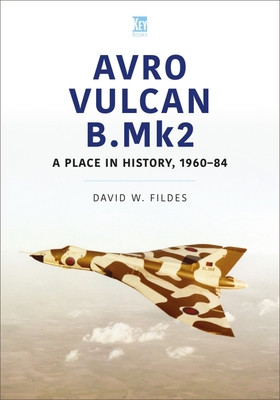 Avro Vulcan B.Mk2: A Place in History, 1960-84 By David W. Fildes Cover Image