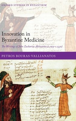 Innovation in Byzantine Medicine: The Writings of John Zacharias Aktouarios (C.1275-C.1330) (Oxford Studies in Byzantium) By Petros Bouras-Vallianatos Cover Image