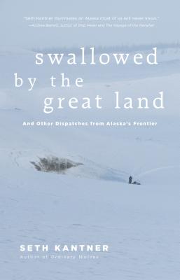 Swallowed by the Great Land: And Other Dispatches from Alaska's Frontier