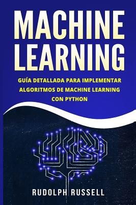 Machine Learning: Guia Paso a Paso Para Implementar Algoritmos de Machine Learning Con Python (Machine Learning En Espanol/ Machine Lear By Rudolph Russell Cover Image